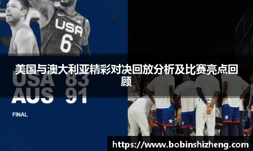 美国与澳大利亚精彩对决回放分析及比赛亮点回顾